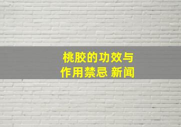 桃胶的功效与作用禁忌 新闻